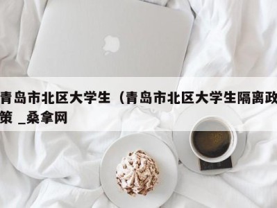 上海青岛市北区大学生（青岛市北区大学生隔离政策 _桑拿网