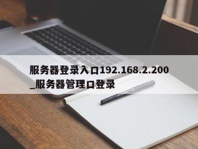 上海服务器登录入口192.168.2.200_服务器管理口登录 