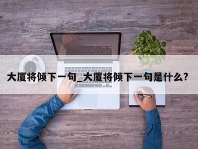 上海大厦将倾下一句_大厦将倾下一句是什么? 