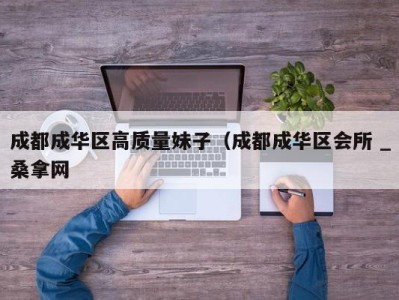 上海成都成华区高质量妹子（成都成华区会所 _桑拿网