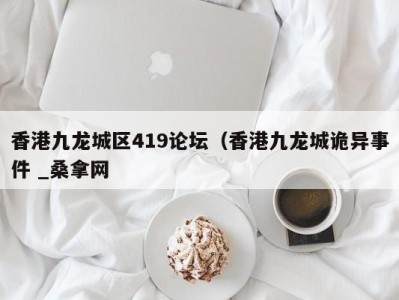 上海香港九龙城区419论坛（香港九龙城诡异事件 _桑拿网