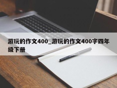 上海游玩的作文400_游玩的作文400字四年级下册 