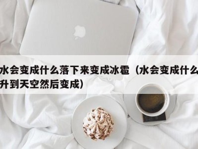 上海水会变成什么落下来变成冰雹（水会变成什么升到天空然后变成）