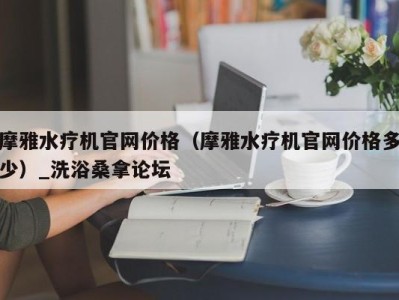 上海摩雅水疗机官网价格（摩雅水疗机官网价格多少）_洗浴桑拿论坛