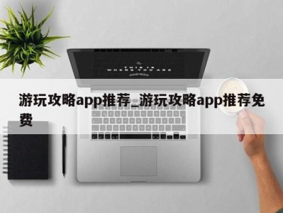 上海游玩攻略app推荐_游玩攻略app推荐免费 