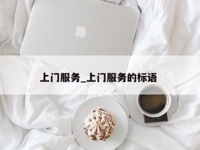 上海上门服务_上门服务的标语 