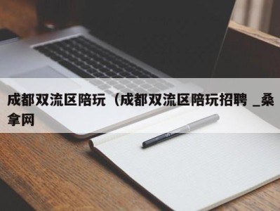 上海成都双流区陪玩（成都双流区陪玩招聘 _桑拿网