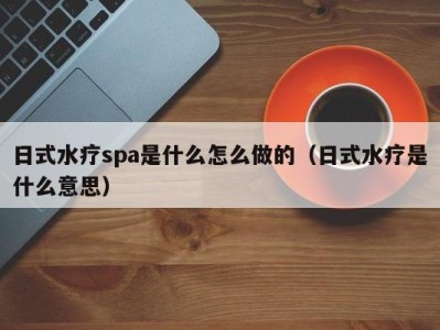 上海日式水疗spa是什么怎么做的（日式水疗是什么意思）