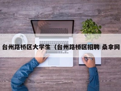 上海台州路桥区大学生（台州路桥区招聘 桑拿网