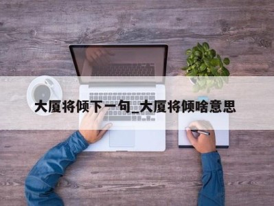 上海大厦将倾下一句_大厦将倾啥意思 