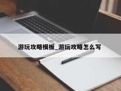 上海游玩攻略模板_游玩攻略怎么写 