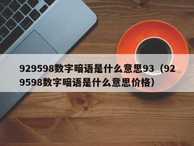 上海929598数字暗语是什么意思93（929598数字暗语是什么意思价格）