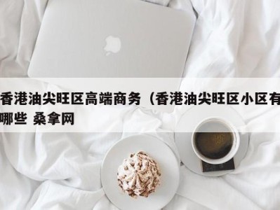 上海香港油尖旺区高端商务（香港油尖旺区小区有哪些 桑拿网