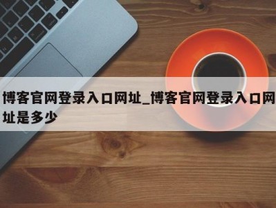 上海博客官网登录入口网址_博客官网登录入口网址是多少 