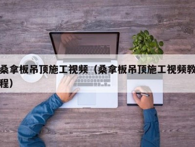 上海桑拿板吊顶施工视频（桑拿板吊顶施工视频教程）