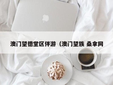 上海澳门望德堂区伴游（澳门望族 桑拿网