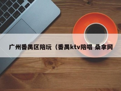 上海广州番禺区陪玩（番禺ktv陪唱 桑拿网