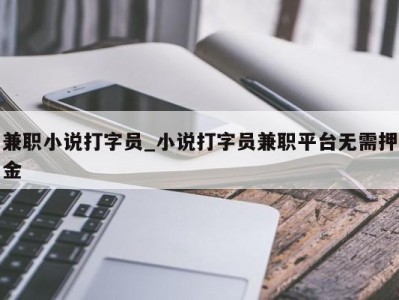 上海兼职小说打字员_小说打字员兼职平台无需押金 