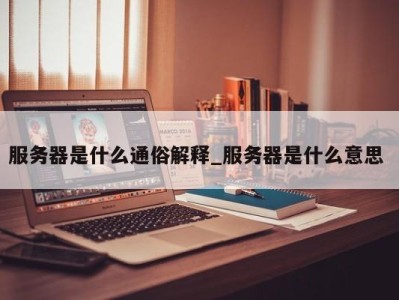 上海服务器是什么通俗解释_服务器是什么意思 